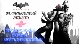 БЭТМЕН АРКХАМ СИТИ 04 - ФИНАЛЬНЫЙ ЭПИЗОД. + ПРОХОЖДЕНИЕ СЮЖЕТА МЕСТЬ ХАРЛИ КВИНН.