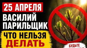 25 апреля день Василия Парильщика. Что строго нельзя делать в этот день, какие приметы