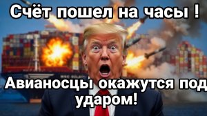 СЧЕТ ПОШЕЛ НА ЧАСЫ АВИАНОСЦЫ ОКАЖУТСЯ ПОД УДАРОМ