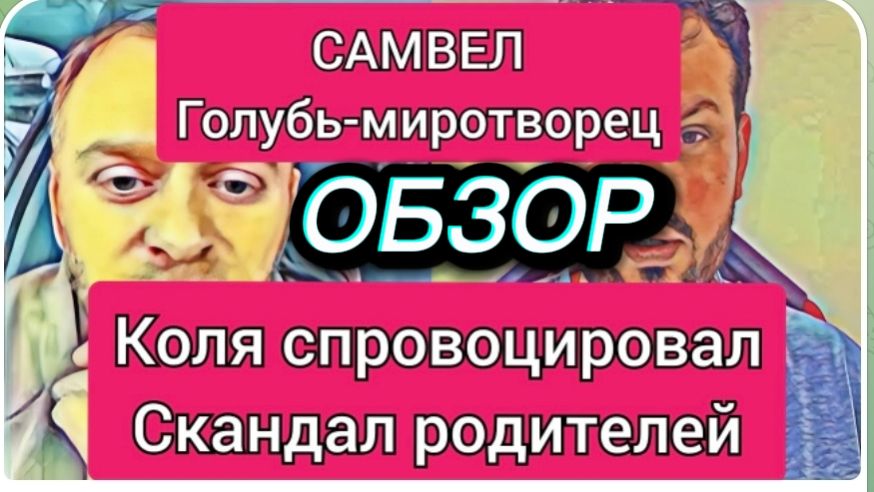 САМВЕЛ АДАМЯН, ОБЗОР ОТ ОЛЬГИ, ГОЛУБЬ МИРОТВОРЕЦ, КОЛЯ СПРОВОЦИРОВАЛ СКАНДАЛ РОДИТЕЛЕЙ..