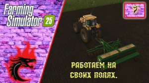 Farming Simulator 25 [Карта Riverbend Springs], #7 Работаем на своих полях.