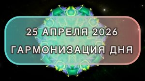 Гармонизация дня 25 апреля 2026. Трансформационная МЕДИТАЦИЯ. Позитивные вибрации.