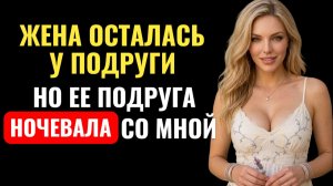 Жена врала, что у подруги. А её подруга спала со мной...