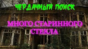 ЧЕРДАЧНЫЙ ПОИСК«МНОГО СТАРИННОГО СТЕКЛА»