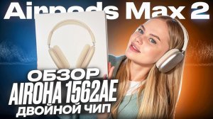 Флагман от Airoha Двойной звуковой чип 1562AE в AirPods Max 2 Обзор и тесты новинки 2026
