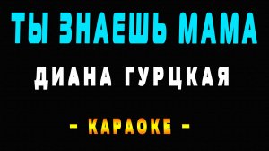 Караоке Диана Гурцкая - Ты знаешь мама