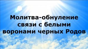 МОЛИТВА-ОБНУЛЕНИЕ СВЯЗИ С БЕЛЫМИ ВОРОНАМИ ЧЕРНЫХ РОДОВ #наянабелосвет