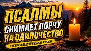 Псалмы, снимающие порчу одиночества — слушайте по 40 дней для внутреннего преображения