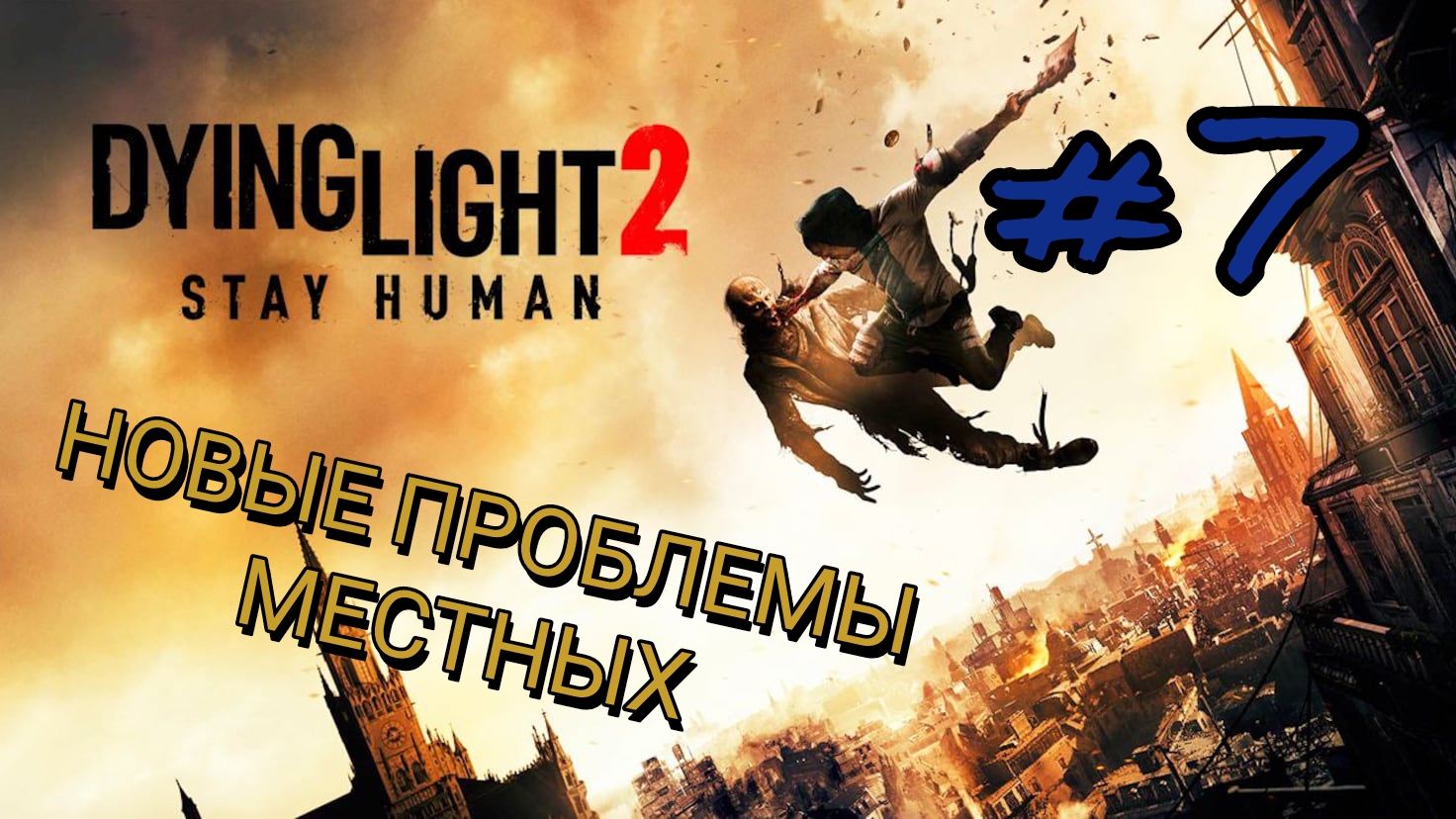 DYING LIGHT 2: STAY HUMAN #7 НОВЫЕ ПРОБЛЕМЫ МЕСТНЫХ
