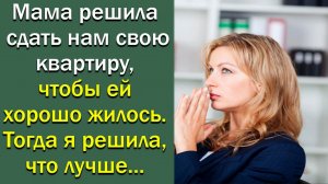 Мама решила сдать нам свою квартиру, чтобы ей хорошо жилось. Тогда я решила, что лучше ...