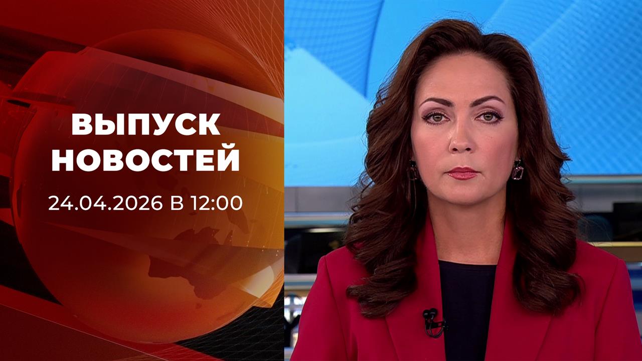 Выпуск новостей в 12:00 от 24.04.2026