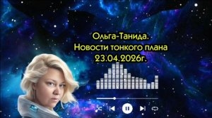 Ольга-Танида.Новости тонкого плана 23.04.2026г