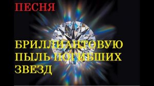 ПЕСНЯ БРИЛЛИАНТОВУЮ ПЫЛЬ ПОГИБШИХ ЗВЕЗД