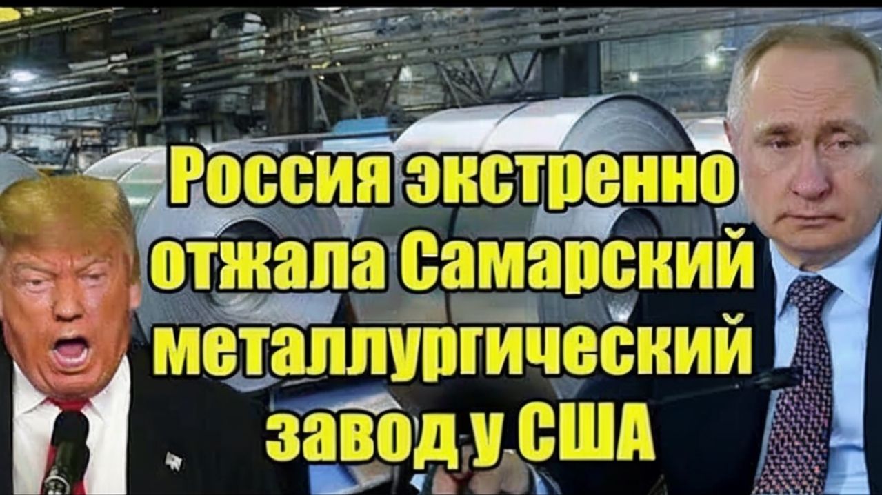 Россия экстренно отжала Самарский металлургический завод у США — Трамп в ярости! Срочные новости