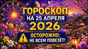 Гороскоп на 25 апреля 2026 ⚠️ Осторожно: не всем повезёт!
