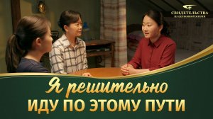 Видео свидетельства | Я решительно иду по этому пути