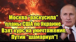 Москва раскусила планы США по Украине. Взят курс на уничтожение. Путин шамарнул!
