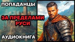 Аудиокнига ПОПАДАНЦЫ  ЗА ПРЕДЕЛАМИ РУСИ