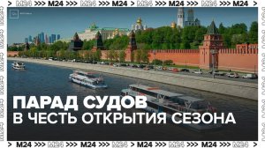 В Москве начался парад судов по случаю открытия сезона навигации - Москва 24