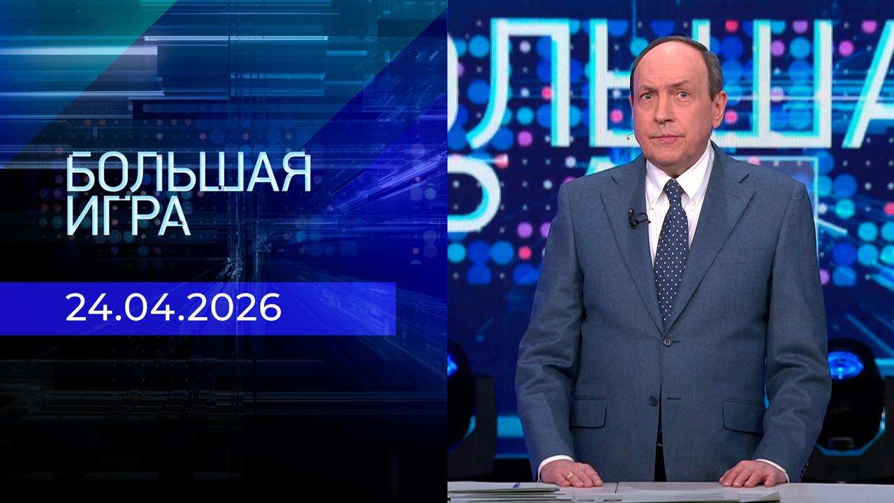 Большая игра. Часть 1. Выпуск от 24.04.2026