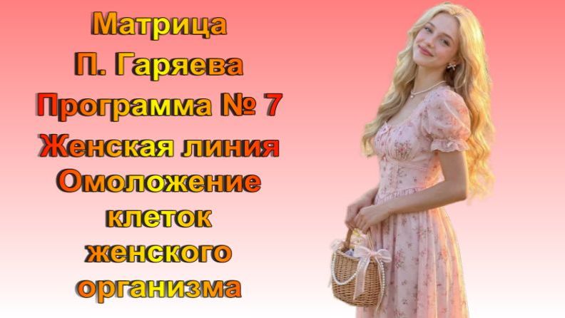 Матрица П. Гаряева Женская линия // Омоложение клеток женского организма