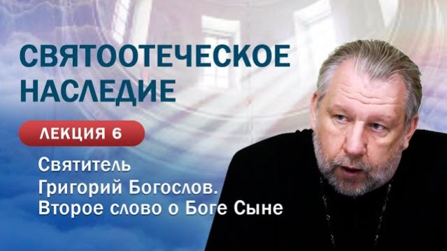 Святитель Григорий Богослов. Второе слово о Боге Сыне. Святоотеческое наследие. Занятие №6