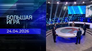 Большая игра. Часть 2. Выпуск от 24.04.2026