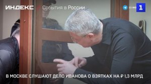 В Москве слушают дело Иванова о взятках на ₽ 1,3 млрд