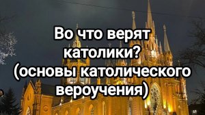 Во что верят католики? Основы католического вероучения