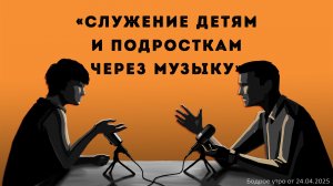 Бодрое утро 24.04.26 - «Благовестие детям через музыку»