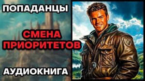 Аудиокнига ПОПАДАНЦЫ 💥 СМЕНА ПРИОРИТЕТОВ