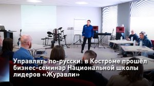 Управлять по-русски: в Костроме прошёл бизнес-семинар Национальной школы лидеров «Журавли»