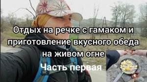 Приглашаю к просмотру: отдых в гамаке на берегу реки с приготовлением обеда на живом огне. Часть 1