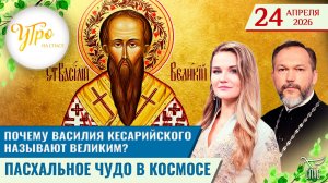 Почему Василия Кесарийского называют Великим? / Пасхальное чудо в космосе / Утро на СПАСЕ