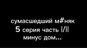 СУМАСШЕДШИЙ МАН#К минус дом 5 серия |/||