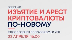 Онлайн-вебинар «Изъятие и арест криптовалюты по-новому: свежие поправки в УК и УПК»