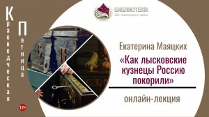 КРАЕВЕДЧЕСКАЯ ПЯТНИЦА Онлайн-лекция Екатерины Маяцких «Как лысковские кузнецы Россию покорили»