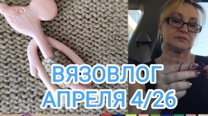 ВЯЗОВЛОГ АПРЕЛЯ 4/26