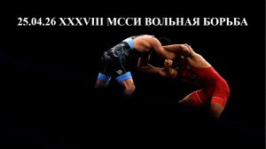 25.04.26 XXXVIII МССИ ВОЛЬНАЯ БОРЬБА