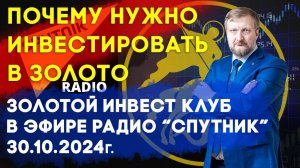 Лучше инвестировать в золото | Золотой Инвест Клуб в эфире радиостанции Спутник 30 октября 2024 г