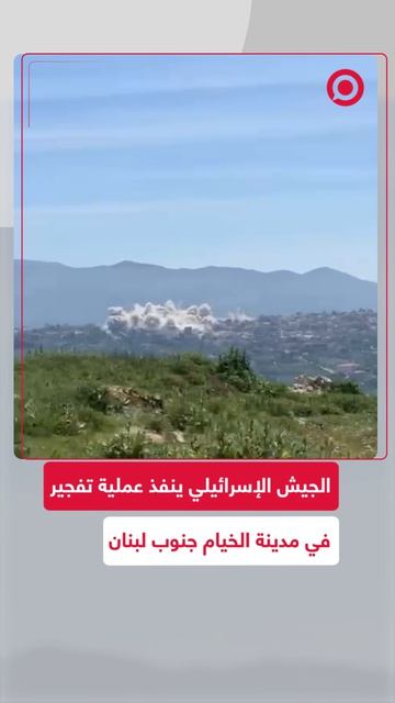 الجيش الإسرائيلي ينفذ عمليات نسف وتفجير بمدينة الخيام في الجنوب اللبناني.