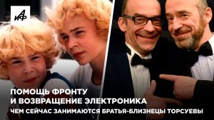 Помощь фронту и возвращение Электроника. Чем сейчас занимаются братья-близнецы Торсуевы