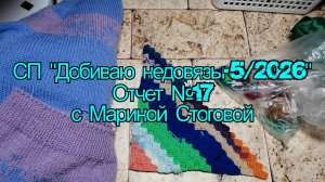 СП "Добиваю недовязы - 5 / 2026"   Отчет №17 с Мариной Стоговой