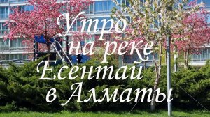 Прогулка по набережной реки Есентай (Весновка.)