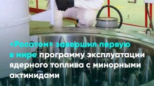 «Росатом» завершил первую в мире программу эксплуатации ядерного топлива с минорными актинидами