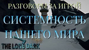 РАЗГОВОРЫ ЗА ИГРОЙ/СИСТЕМНОСТЬ НАШЕГО МИРА/THE LONG DARK