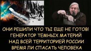 ✅ Н.Левашов: Люди еще не готовы? Генератор темных материя над всей Россией Время ли спасать человека
