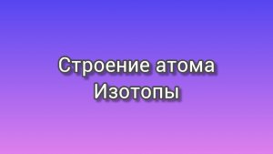 Строение атома. Изотопы