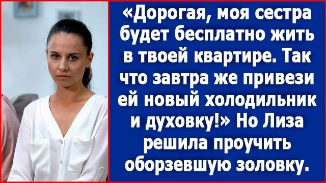 Дорогая, моя сестра будет бесплатно жить в твоей квартире. Привези ей новую духовку и холодильник