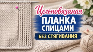 Цельновязаная планка спицами без стягивания | Полупатентная резинка + укороченные ряды
